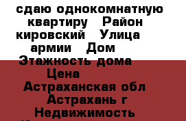 сдаю однокомнатную квартиру › Район ­ кировский › Улица ­ 28 армии › Дом ­ 16 › Этажность дома ­ 5 › Цена ­ 10 000 - Астраханская обл., Астрахань г. Недвижимость » Квартиры аренда   . Астраханская обл.,Астрахань г.